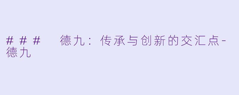 ### 德九:传承与创新的交汇点
