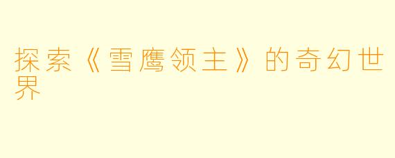 探索《雪鹰领主》的奇幻世界
