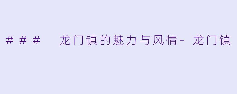 ### 龙门镇的魅力与风情-龙门镇