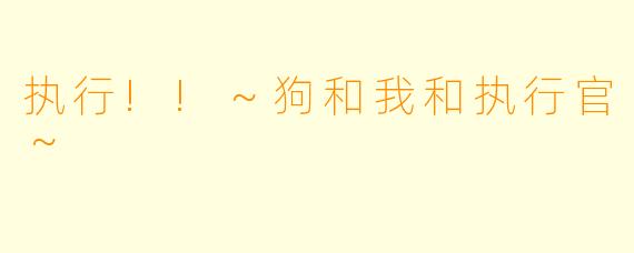 执行!!～狗和我和执行官～