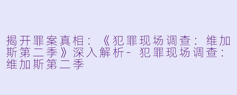 揭开罪案真相：《犯罪现场调查：维加斯第二季》深入解析-犯罪现场调查：维加斯第二季
