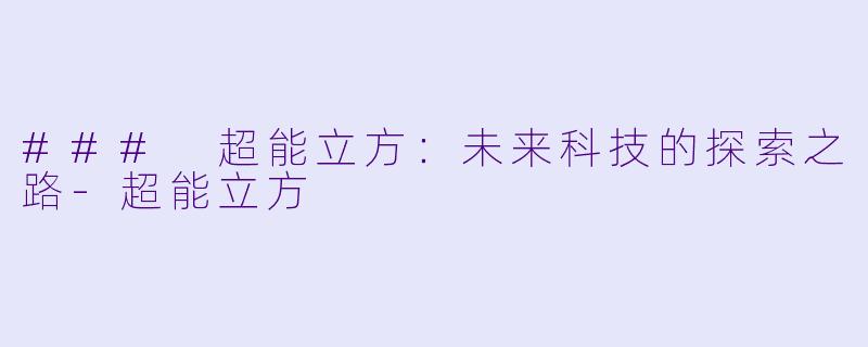 ### 超能立方：未来科技的探索之路-超能立方
