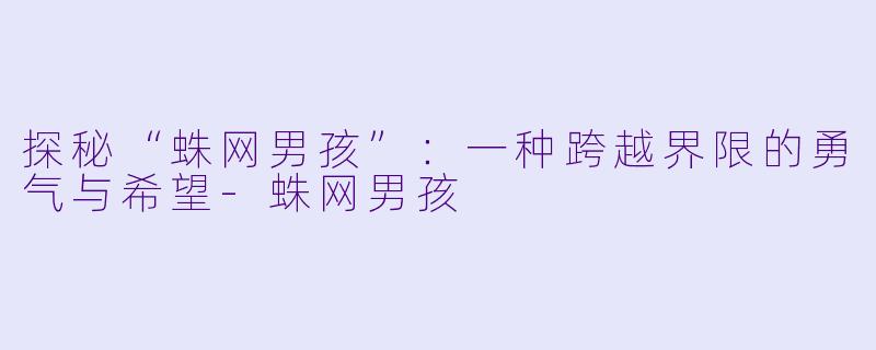 探秘“蛛网男孩”：一种跨越界限的勇气与希望-蛛网男孩