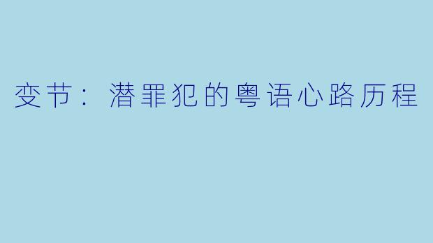 变节：潜罪犯的粤语心路历程