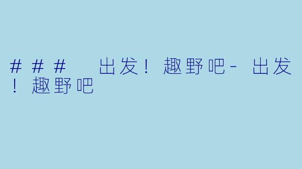 ### 出发！趣野吧-出发！趣野吧
