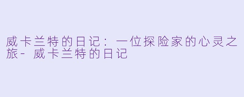 威卡兰特的日记：一位探险家的心灵之旅-威卡兰特的日记