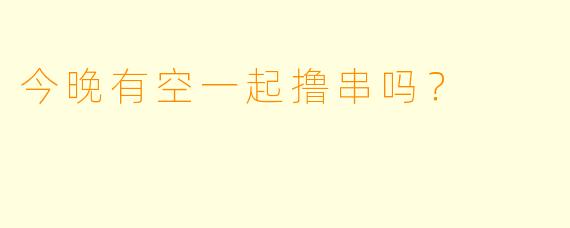 今晚有空一起撸串吗？  