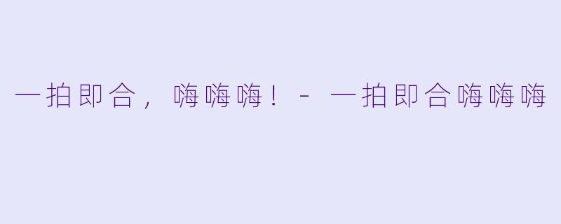 一拍即合，嗨嗨嗨！-一拍即合嗨嗨嗨