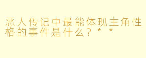 恶人传记中最能体现主角性格的事件是什么？**
