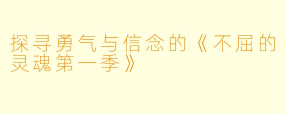 探寻勇气与信念的《不屈的灵魂第一季》