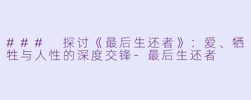 ### 探讨《最后生还者》：爱、牺牲与人性的深度交锋-最后生还者