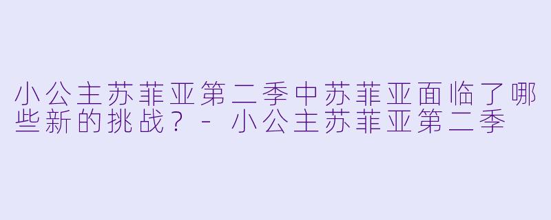 小公主苏菲亚第二季中苏菲亚面临了哪些新的挑战?