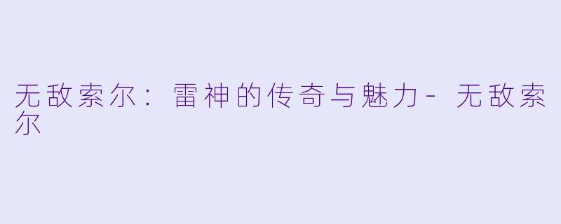 无敌索尔：雷神的传奇与魅力-无敌索尔