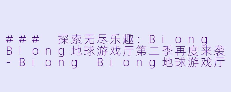 ### 探索无尽乐趣：Biong Biong地球游戏厅第二季再度来袭-Biong Biong地球游戏厅第二季