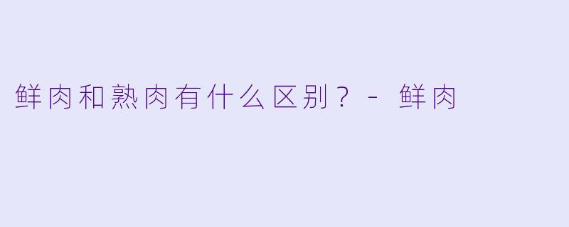 鲜肉和熟肉有什么区别？