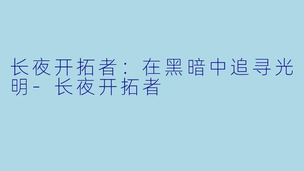 长夜开拓者：在黑暗中追寻光明-长夜开拓者