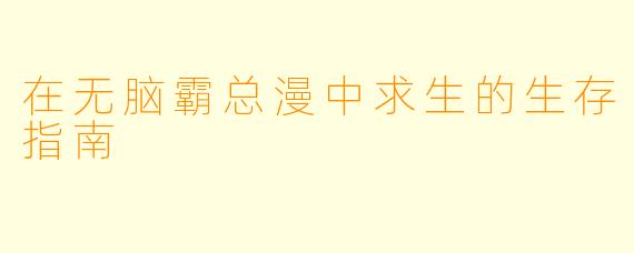 在无脑霸总漫中求生的生存指南
