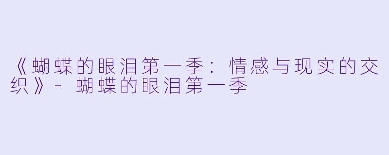 《蝴蝶的眼泪第一季:情感与现实的交织》