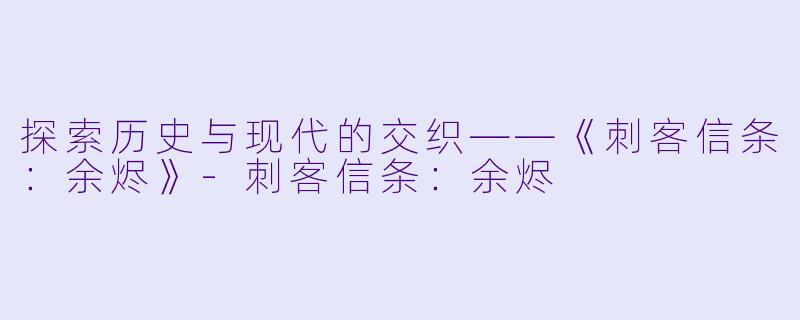 探索历史与现代的交织——《刺客信条：余烬》-刺客信条：余烬