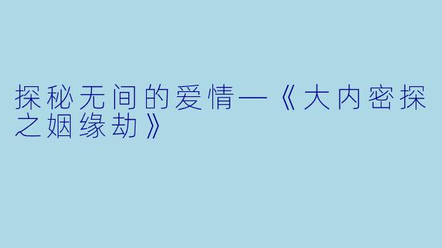 探秘无间的爱情—《大内密探之姻缘劫》