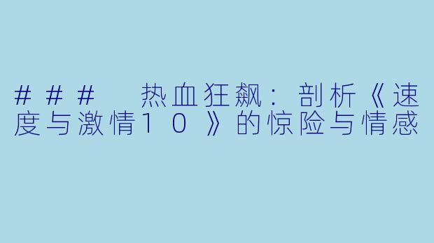 ### 热血狂飙：剖析《速度与激情10》的惊险与情感