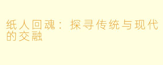 纸人回魂：探寻传统与现代的交融