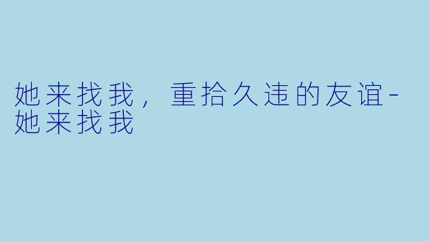 她来找我，重拾久违的友谊-她来找我