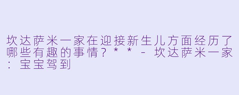 坎达萨米一家在迎接新生儿方面经历了哪些有趣的事情?**