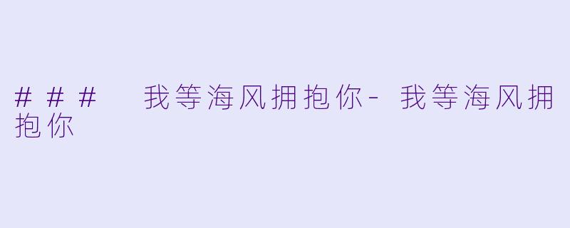 ### 我等海风拥抱你-我等海风拥抱你