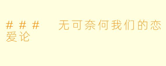### 无可奈何我们的恋爱论