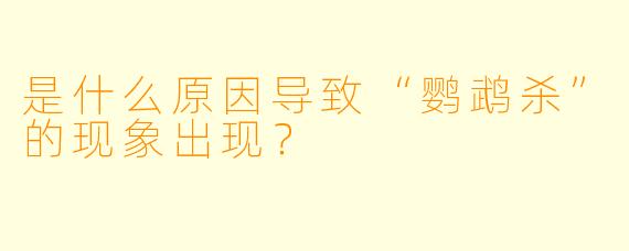 是什么原因导致“鹦鹉杀”的现象出现？