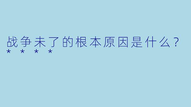 战争未了的根本原因是什么？****