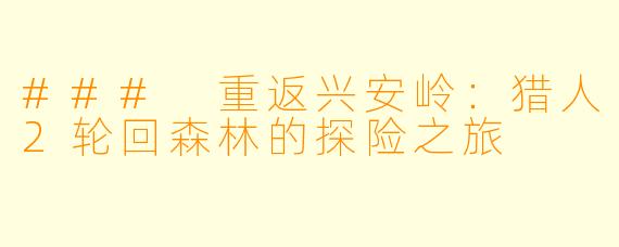 ### 重返兴安岭:猎人2轮回森林的探险之旅