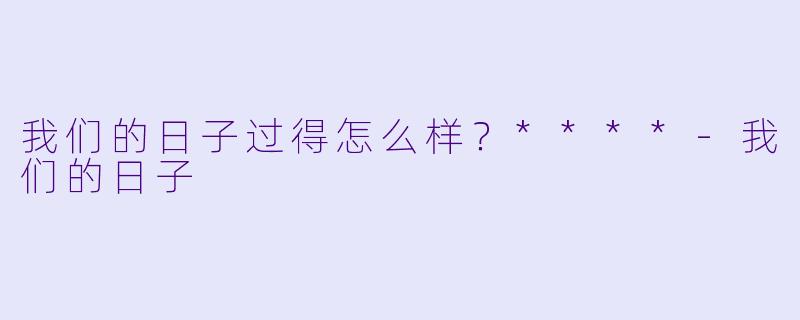 我们的日子过得怎么样？****