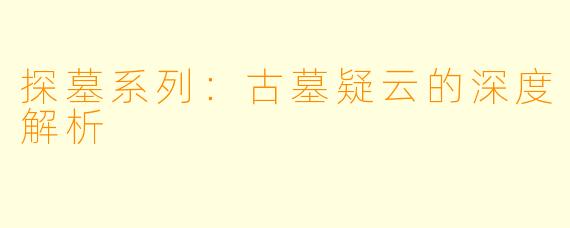 探墓系列：古墓疑云的深度解析