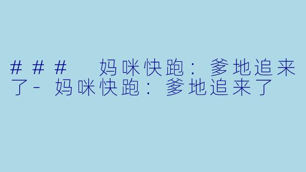 ### 妈咪快跑：爹地追来了-妈咪快跑：爹地追来了
