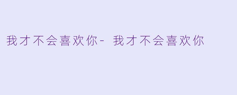 我才不会喜欢你-我才不会喜欢你