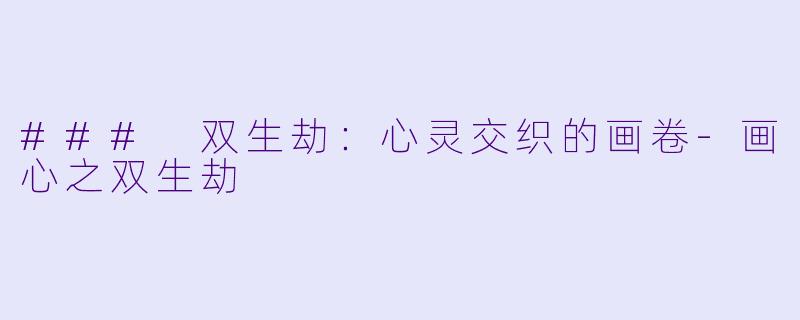 ### 双生劫：心灵交织的画卷-画心之双生劫