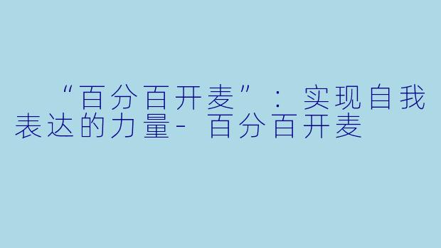  “百分百开麦”：实现自我表达的力量-百分百开麦