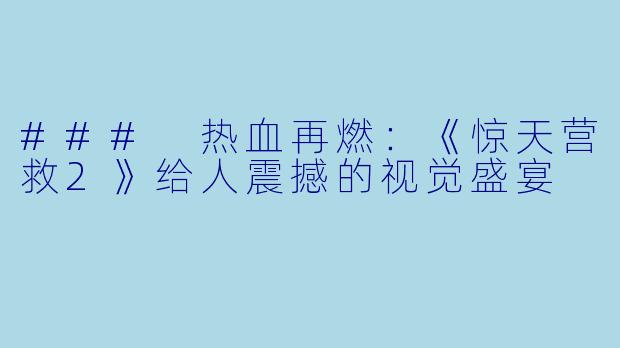 ### 热血再燃：《惊天营救2》给人震撼的视觉盛宴