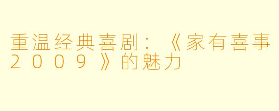 重温经典喜剧：《家有喜事2009》的魅力