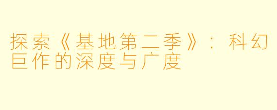 探索《基地第二季》：科幻巨作的深度与广度