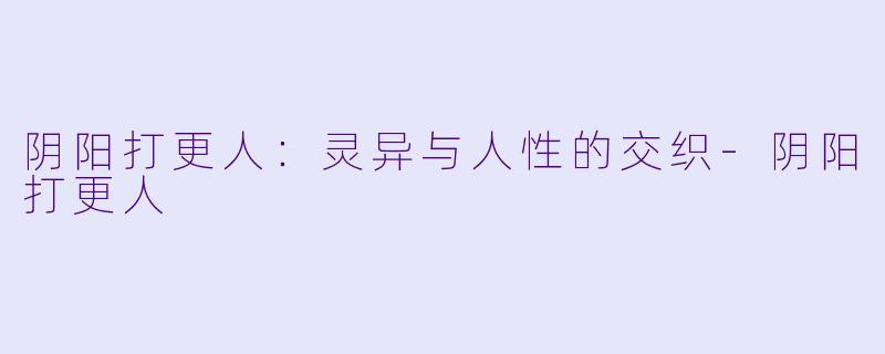 阴阳打更人：灵异与人性的交织-阴阳打更人