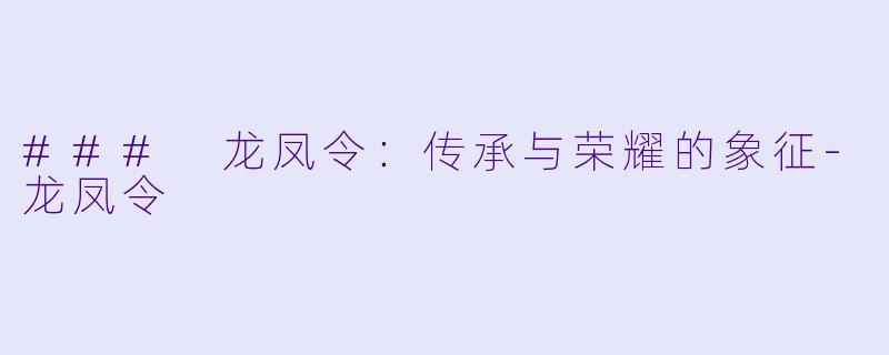 ### 龙凤令：传承与荣耀的象征-龙凤令