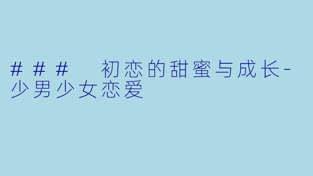 ### 初恋的甜蜜与成长-少男少女恋爱