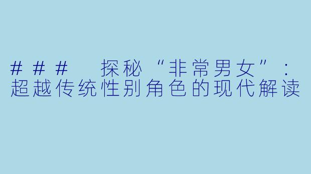 ### 探秘“非常男女”：超越传统性别角色的现代解读