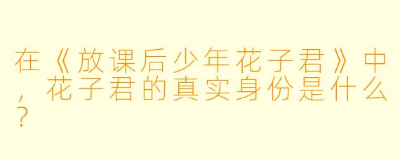 在《放课后少年花子君》中，花子君的真实身份是什么？