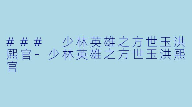 ### 少林英雄之方世玉洪熙官-少林英雄之方世玉洪熙官