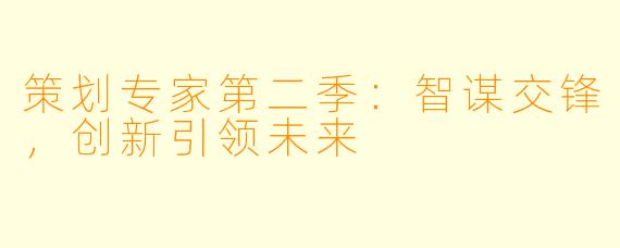 策划专家第二季：智谋交锋，创新引领未来