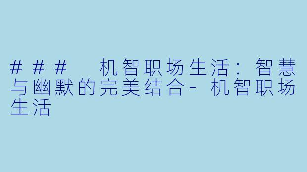 ### 机智职场生活：智慧与幽默的完美结合-机智职场生活
